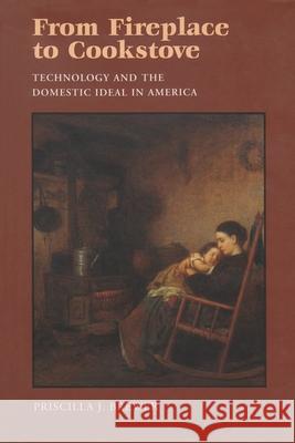 From Fireplace to Cookstove: Technology and the Domestic Ideal in America Priscilla J. Brewer 9780815606505 Syracuse University Press