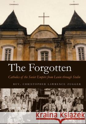 The Forgotten: Catholics of the Soviet Empire from Lenin Through Stalin Zugger, Christopher Lawrence 9780815606796