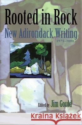 Rooted in Rock: New Adirondack Writing, 1975-2000 Gould, Jim 9780815607014 Syracuse University Press