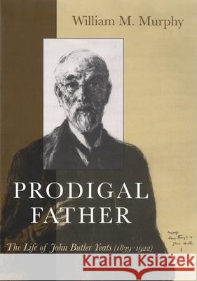 Prodigal Father: The Life of John Butler Yeats (1839-1922) Murphy, William 9780815607250
