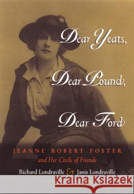 Dear Yeats, Dear Pound, Dear Ford: Jeanne Robert Foster and Her Circle of Friends Richard Londraville Janis Londraville William Michael Murphy 9780815607304