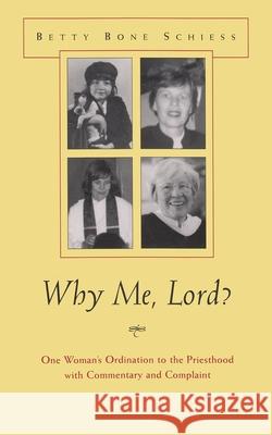 Why Me, Lord?: One Woman's Ordination to the Priesthood with Commentary and Complaint Schiess, Betty Bone 9780815607441 Syracuse University Press