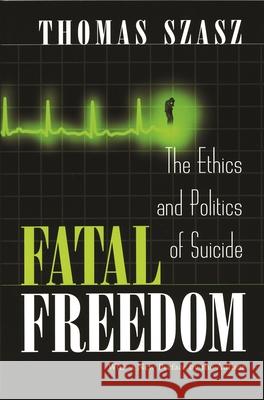 Fatal Freedom: The Ethics and Politics of Suicide Szasz, Thomas 9780815607557 Syracuse University Press