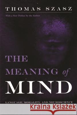 Meaning of Mind: Language, Morality, and Neuroscience Szasz, Thomas 9780815607755
