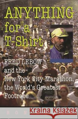Anything for a T-Shirt: Fred LeBow and the New York City Marathon, the World's Greatest Footrace Rubin, Ron 9780815608066