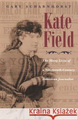 Kate Field: The Many Lives of a Nineteenth-Century American Journalist Scharnhorst, Gary 9780815608745 Syracuse University Press