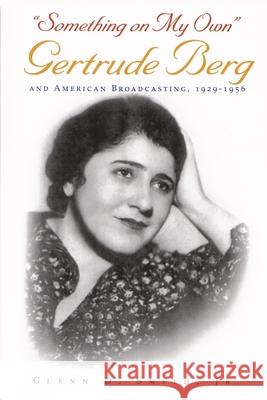 Something on My Own: Gertrude Berg and American Broadcasting, 1929-1956 Smith Jr, Glenn D. 9780815608875 Syracuse University Press