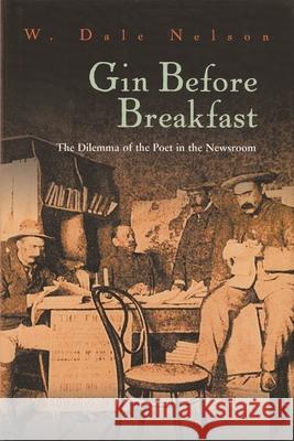 Gin Before Breakfast: The Dilemma of the Poet in the Newsroom Nelson, W. Dale 9780815608882