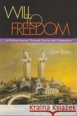 Will to Freedom: A Perilous Journey Through Fascism and Communism Balas, Egon 9780815609308