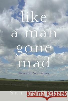 Like a Man Gone Mad: Poems in a New Century Samuel Hazo 9780815609575 Syracuse University Press