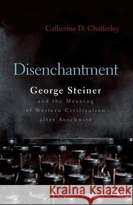 Disenchantment: George Steiner & the Meaning of Western Culture After Auschwitz Chatterley, Catherine D. 9780815609605 Syracuse University Press