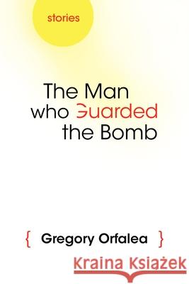 The Man Who Guarded the Bomb: Stories Orfalea, Gregory 9780815609773