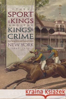 The Sport of Kings and the Kings of Crime: Horse Racing, Politics, and Organized Crime in New York 1865--1913 Riess, Steven 9780815609858