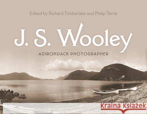 J. S. Wooley: Adirondack Photographer Richard Timberlake Philip G. Terrie Caroline Welsh 9780815610960 Syracuse University Press