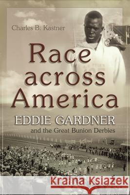 Race Across America: Eddie Gardner and the Great Bunion Derbies Charles B. Kastner 9780815610991 Syracuse University Press