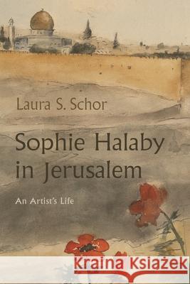 Sophie Halaby in Jerusalem: An Artist's Life Laura S. Schor 9780815611127 Syracuse University Press