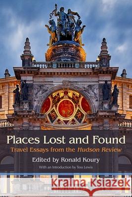 Places Lost and Found: Travel Essays from the Hudson Review Ronald Koury Dick Davis Joseph Bennett 9780815611233