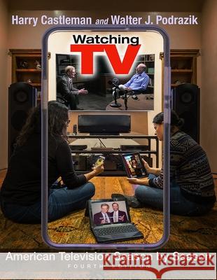 Watching TV: American Television Season by Season, Fourth Edition Harry Castleman Walter J. Podrazik 9780815611721