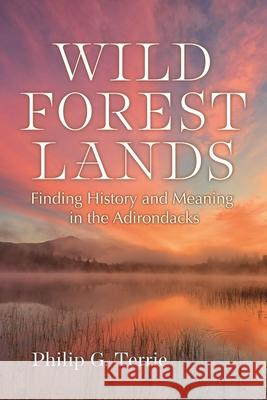 Wild Forest Lands: Finding History and Meaning in the Adirondacks Philip G. Terrie 9780815611882