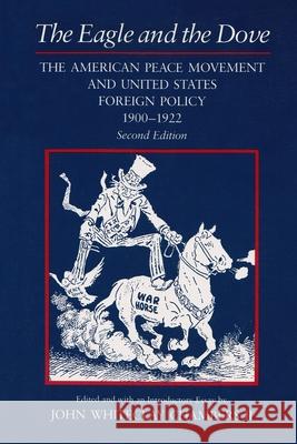The Eagle and the Dove: The American Peace Movement and United States Foreign Policy, 1900-1922 John Whiteclay, II Chambers 9780815625193 Syracuse University Press