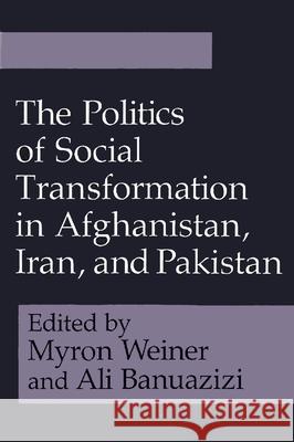 The Politics of Social Transformation in Afghanistan, Iran, and Pakistan Myron Weiner 9780815626084
