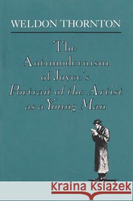The Antimodernism of Joyce's Portrait of the Artist as a Young Man Thornton, Weldon 9780815626138 Syracuse University Press