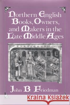 Northern English Books, Owners and Makers in the Late Middle Ages John Block Friedman   9780815626497 Syracuse University Press