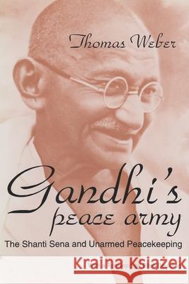 Gandhi's Peace Army: The Shanti Sena and Unarmed Peacekeeping Weber, Thomas 9780815626848