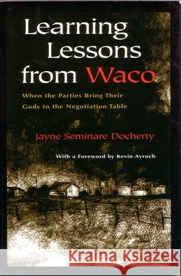 Learning Lessons from Waco: When the Parties Bring Their Gods to the Negotiation Table Jayne Seminare Docherty Kevin W. Avruch 9780815627760 Syracuse University Press