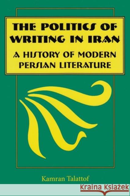 Politics of Writing in Iran : A History of Modern Persian Literature Kamran Talattof 9780815628194 Syracuse University Press