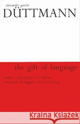 The Gift of Language: Memory and Promise in Adorno, Benjamin, Geidegger, and Rosenzweig Alexander Garcia Duttmann Arline Lyons Alexander Garci 9780815628668 Syracuse University Press