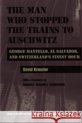 Man Who Stopped the Trains to Auschwitz: George Mantello, El Salvador, and Switzerland's Finest Hour Kranzler, David 9780815628736 Syracuse University Press