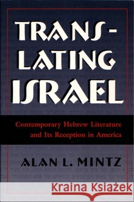 Translating Israel: Contemporary Hebrew Literature and Its Reception in America Alan L. Mintz 9780815628996 Syracuse University Press