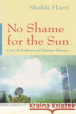 No Shame for the Sun: The Lives of Professional Pakistani Women Shahla Haeri 9780815629603