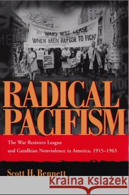 Radical Pacifism: The War Resisters League and Gandhian Nonviolence in America, 1915-1963 Bennett, Scott 9780815630036