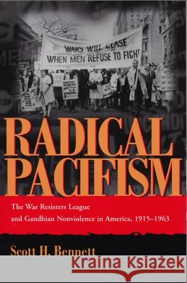 Radical Pacifism: The War Resisters League and Gandhian Nonviolence in America, 1915-1963 Bennett, Scott 9780815630036 Syracuse University Press