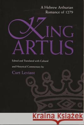 King Artus: A Hebrew Arthurian Romance of 1279 Curt Leviant 9780815630111 Syracuse University Press
