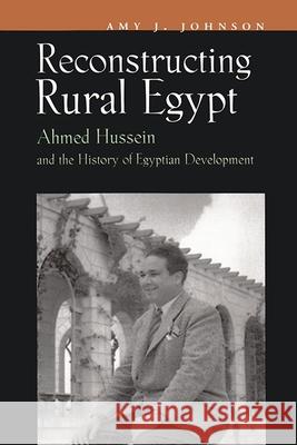 Reconstructing Rural Egypt: Ahmed Hussein and the History of Egyptian Development Johnson, Amy J. 9780815630142 Syracuse University Press