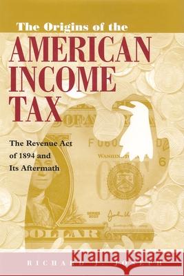 The Origins of the American Income Tax: The Revenue Act of 1894 and Its Aftermath Joseph, Richard J. 9780815630210 Syracuse University Press