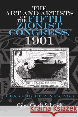 The Art and Artists of the Fifth Zionist Congress, 1901: Heralds of a New Age Schmidt, Gilya Gerda 9780815630302