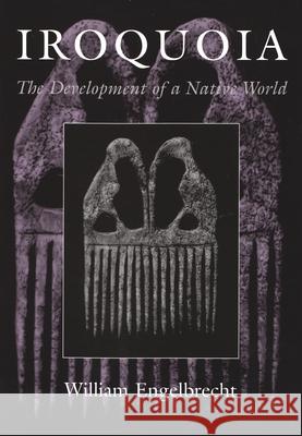 Iroquoia: The Development of a Native World Engelbrecht, William 9780815630609 Syracuse University Press