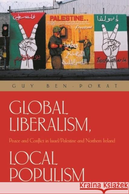 Global Liberalism, Local Populism: Peace and Conflict in Israel/Palestine and Northern Ireland Ben-Porat, Guy 9780815630692