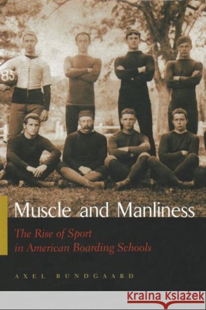 Muscle and Manliness : The Rise of Sport in American Boarding Schools Axel Bundgaard 9780815630821 