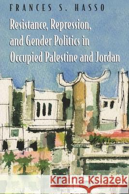 Resistance, Repression, and Gender Politics in Occupied Palestine and Jordan Frances Susan Hasso 9780815630876 Syracuse University Press