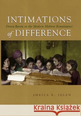 Intimations of Difference: Dvora Baron in the Modern Hebrew Renaissance Sheila E. Jelen 9780815631309