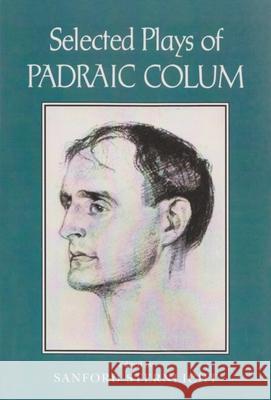 Selected Plays of Padraic Colum Sanford Sternlicht 9780815631330 Syracuse University Press