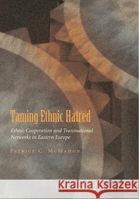Taming Ethnic Hatred: Ethnic Cooperation and Transnational Networks in Eastern Europe McMahon, Patrice C. 9780815631378 Syracuse University Press