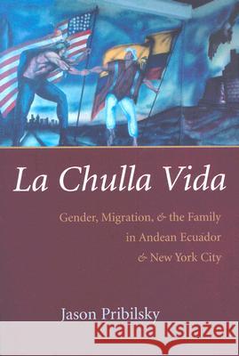 La Chulla Vida: Gender, Migration, and the Family in Andean Ecuador and New York City Pribilsky, Jason 9780815631453 Syracuse University Press