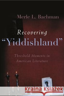 Recovering Yiddishland: Threshold Moments in American Literature Bachman, Merle L. 9780815631514 Syracuse University Press