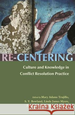 Re-Centering: Culture and Knowledge in Conflict Resolution Practice Adams Trujillo, Mary 9780815631620 Syracuse University Press